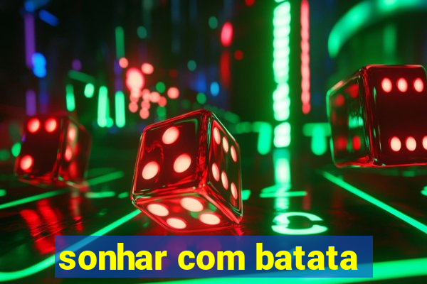 sonhar com batata